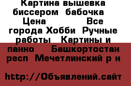 Картина вышевка биссером “бабочка“ › Цена ­ 18 000 - Все города Хобби. Ручные работы » Картины и панно   . Башкортостан респ.,Мечетлинский р-н